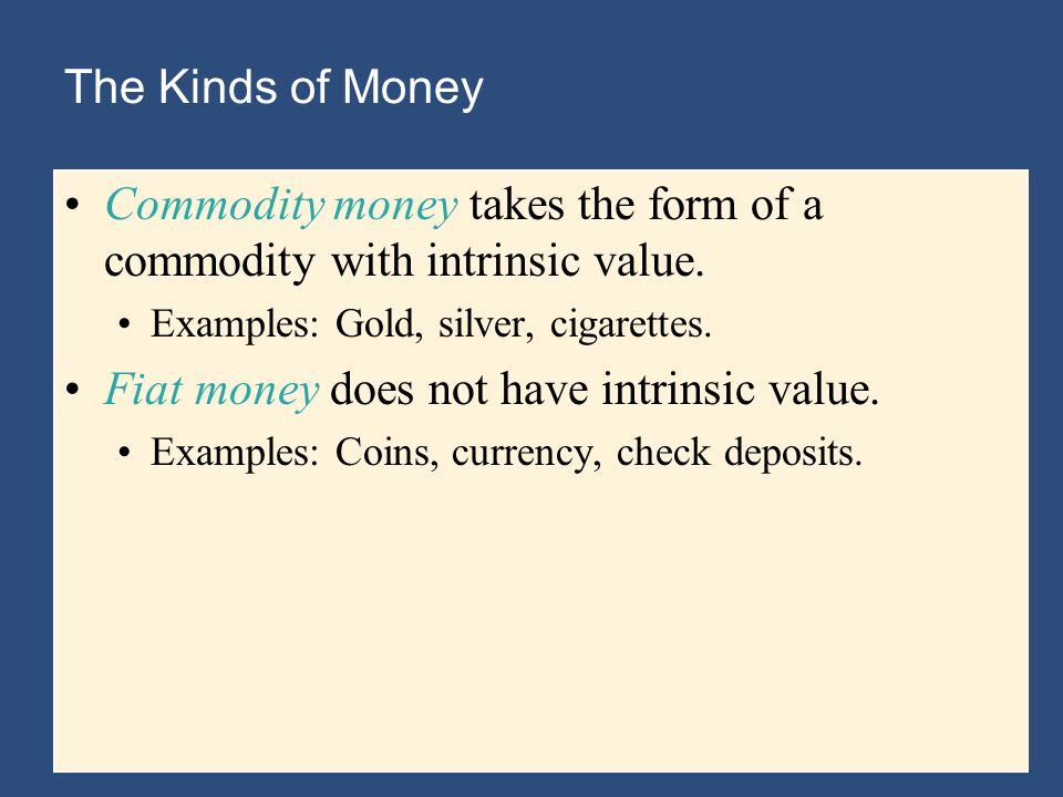 The Kinds of Money Commodity money takes the form of a commodity with intrinsic value.