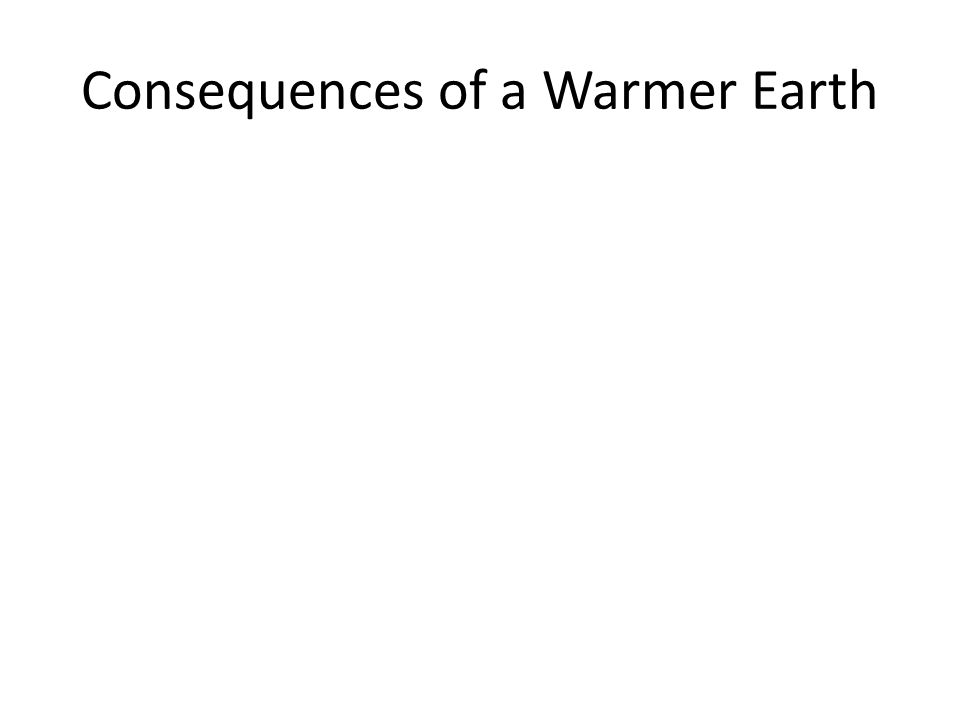Consequences of a Warmer Earth