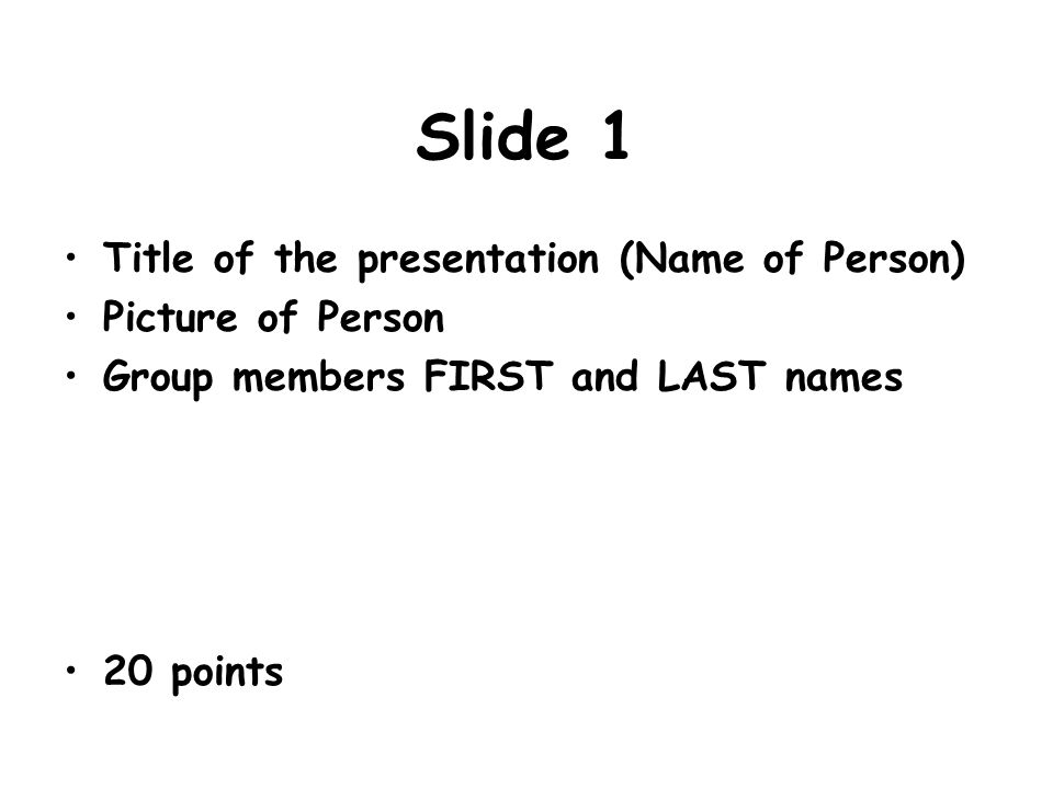 Slide 1 Title of the presentation (Name of Person) Picture of Person Group members FIRST and LAST names 20 points