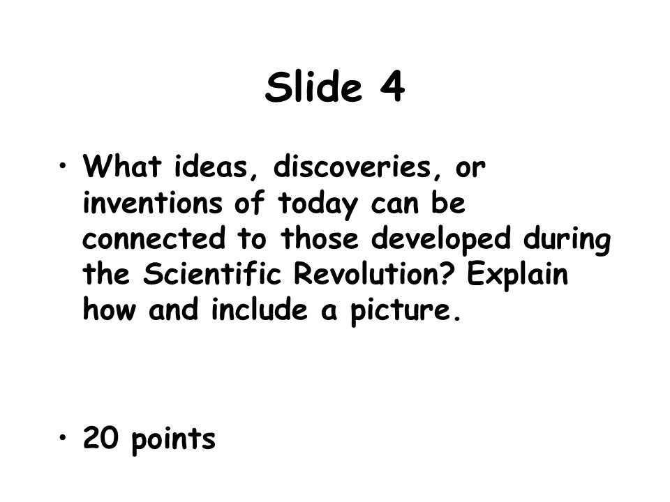 Slide 4 What ideas, discoveries, or inventions of today can be connected to those developed during the Scientific Revolution.