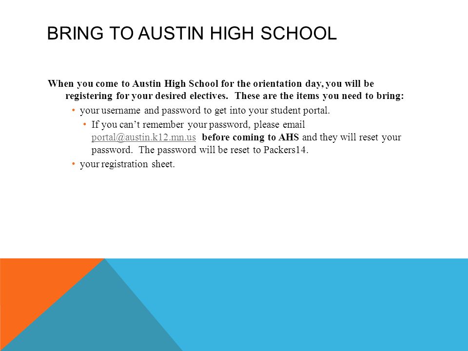 BRING TO AUSTIN HIGH SCHOOL When you come to Austin High School for the orientation day, you will be registering for your desired electives.
