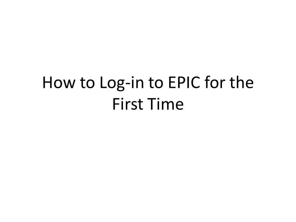 How to Log-in to EPIC for the First Time