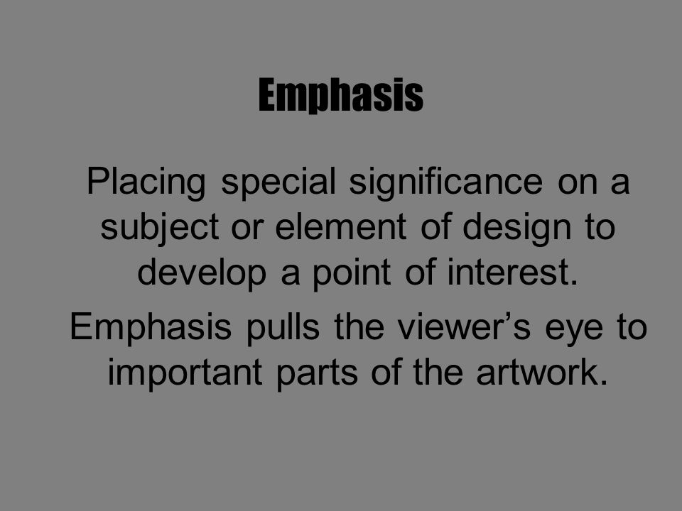 Emphasis Placing special significance on a subject or element of design to develop a point of interest.