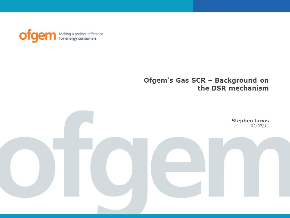 Ofgem’s Gas SCR – Background on the DSR mechanism Stephen Jarvis 02/07/14