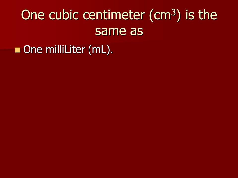 One cubic centimeter (cm 3 ) is the same as One milliLiter (mL). One milliLiter (mL).