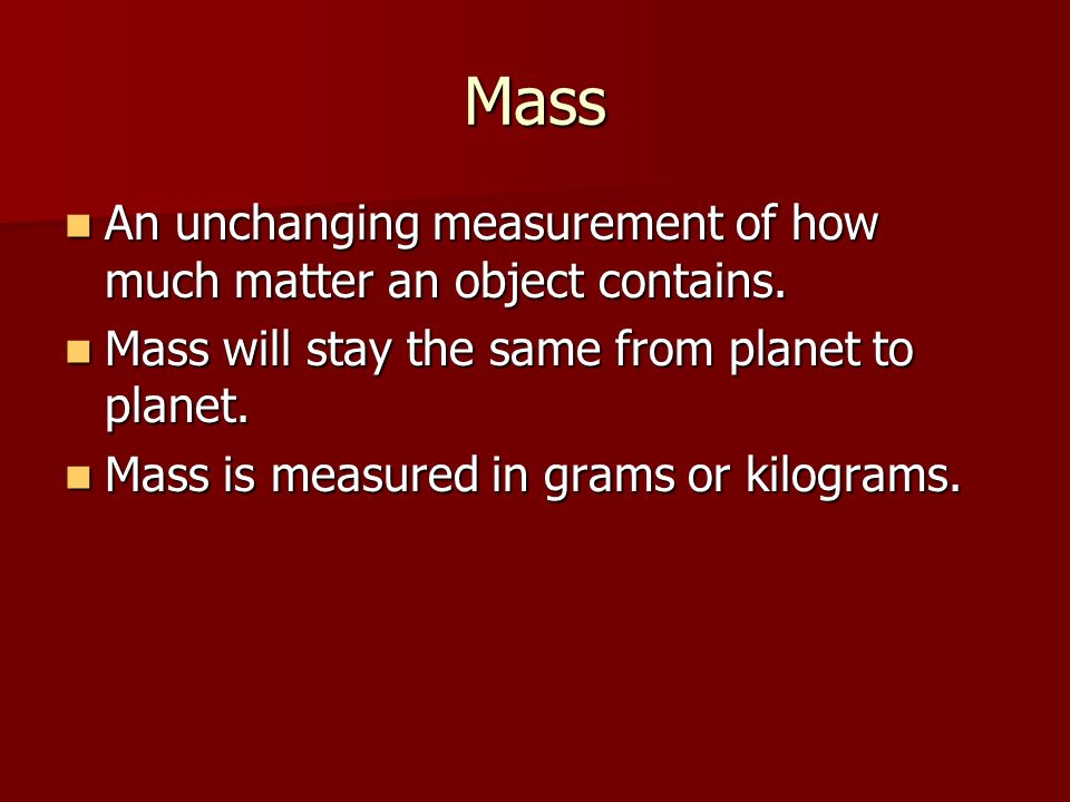 Mass An unchanging measurement of how much matter an object contains.