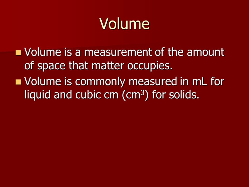 Volume Volume is commonly measured in mL for liquid and cubic cm (cm 3 ) for solids.