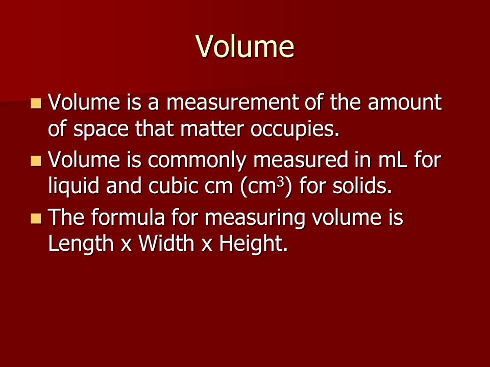 Volume Volume is a measurement of the amount of space that matter occupies.