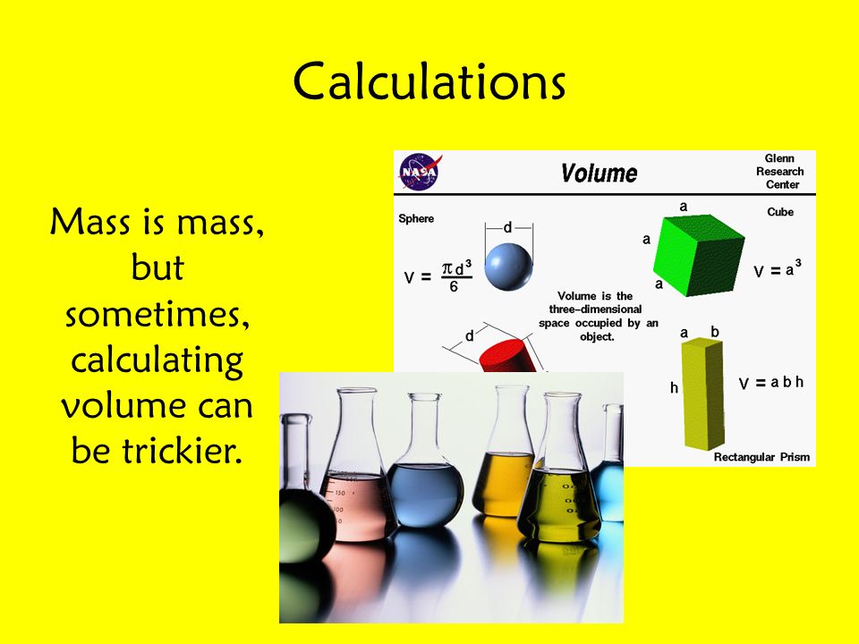 Calculations Mass is mass, but sometimes, calculating volume can be trickier.