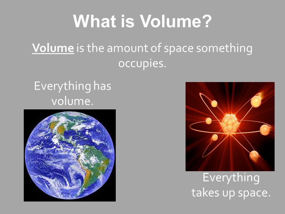 What is Volume. Volume is the amount of space something occupies.