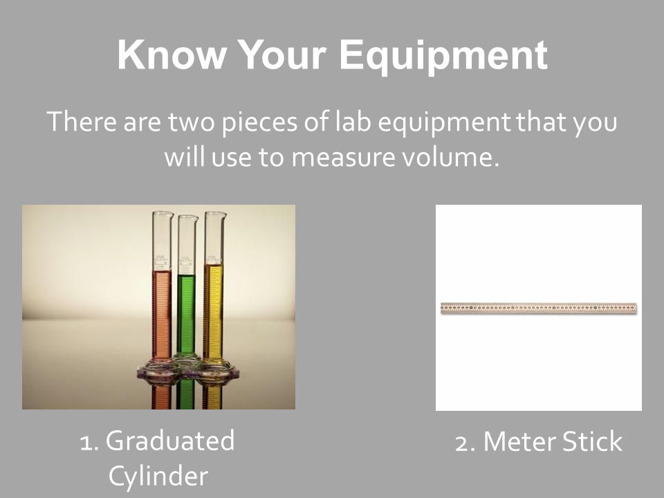 Know Your Equipment There are two pieces of lab equipment that you will use to measure volume.
