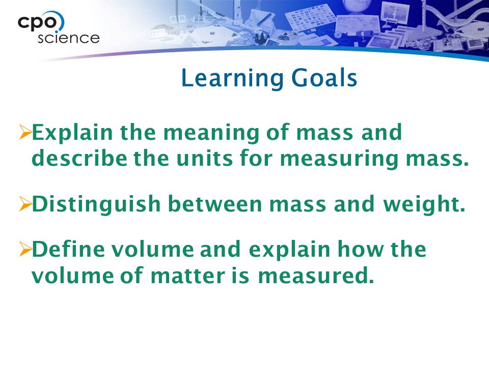Learning Goals  Explain the meaning of mass and describe the units for measuring mass.