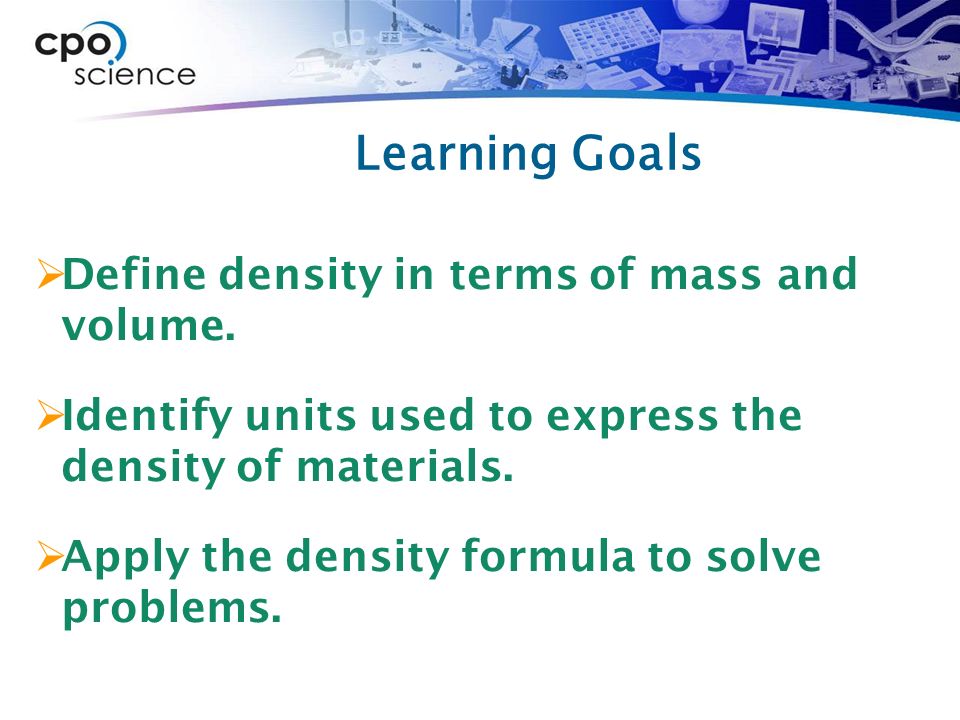 Learning Goals  Define density in terms of mass and volume.