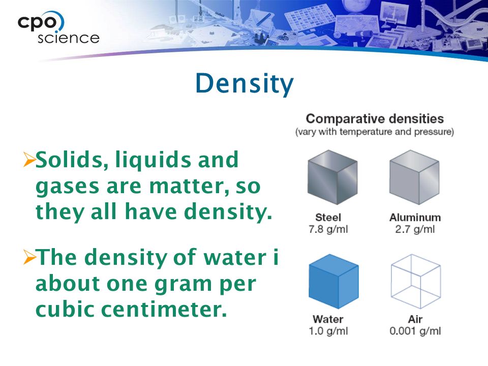 Density  Solids, liquids and gases are matter, so they all have density.