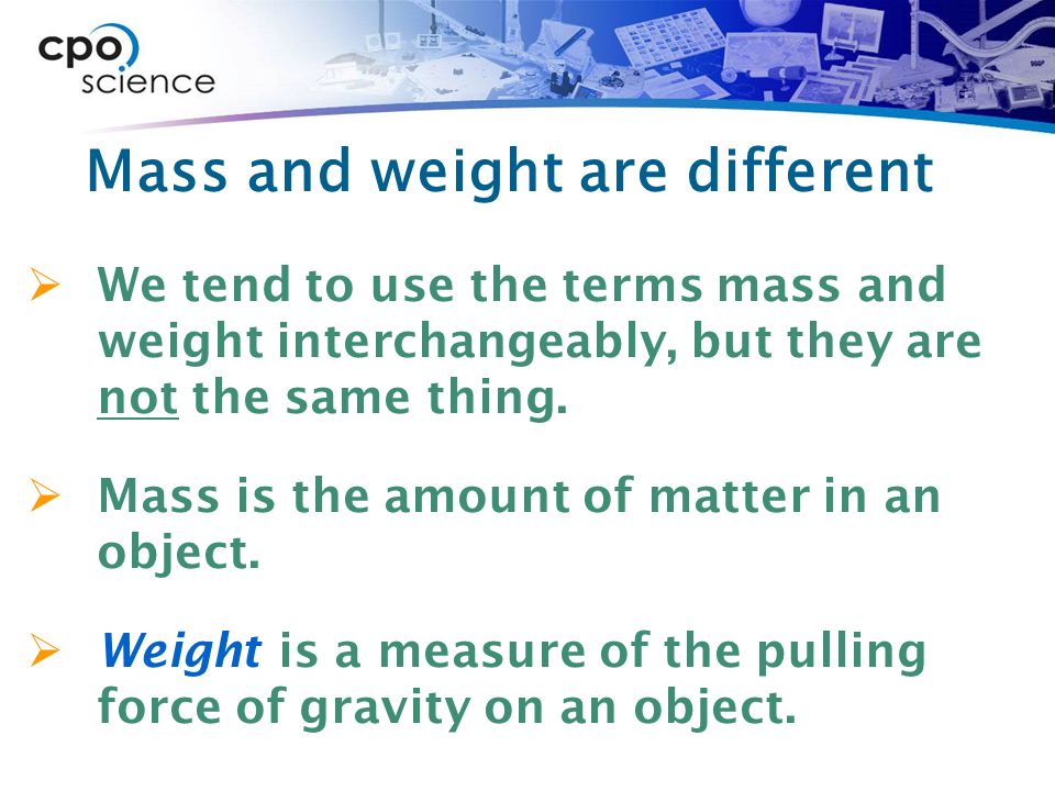 Mass and weight are different  We tend to use the terms mass and weight interchangeably, but they are not the same thing.