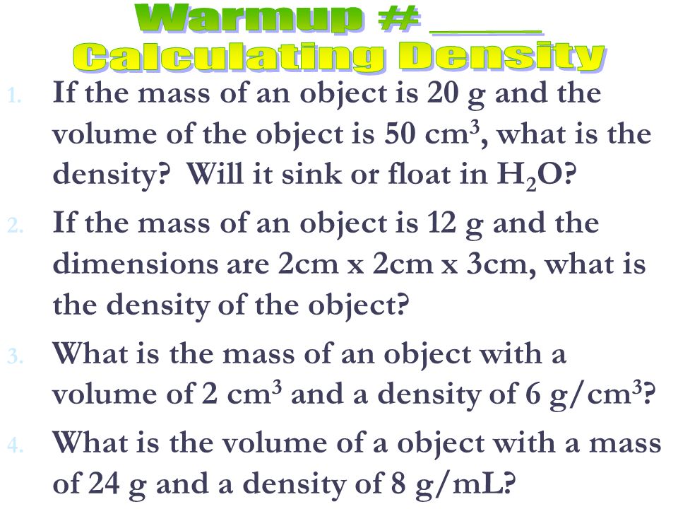 Let’s Practice… If the density of an object is 5 g/mL and the mass is 15 g, what is the volume of the object.
