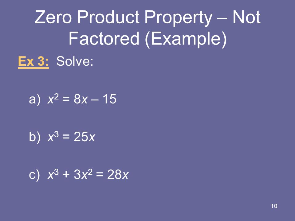 Zero Product Property – Not Factored (Example) Ex 3: Solve: a)x 2 = 8x – 15 b)x 3 = 25x c)x 3 + 3x 2 = 28x 10