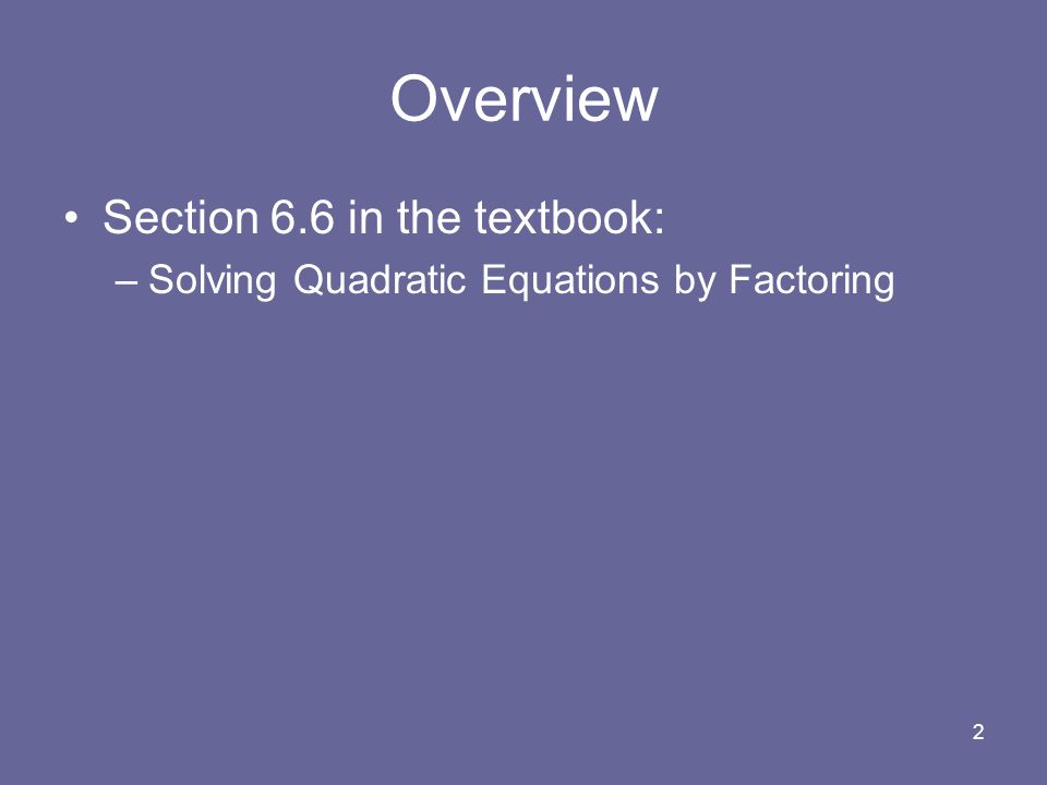 2 Overview Section 6.6 in the textbook: –Solving Quadratic Equations by Factoring