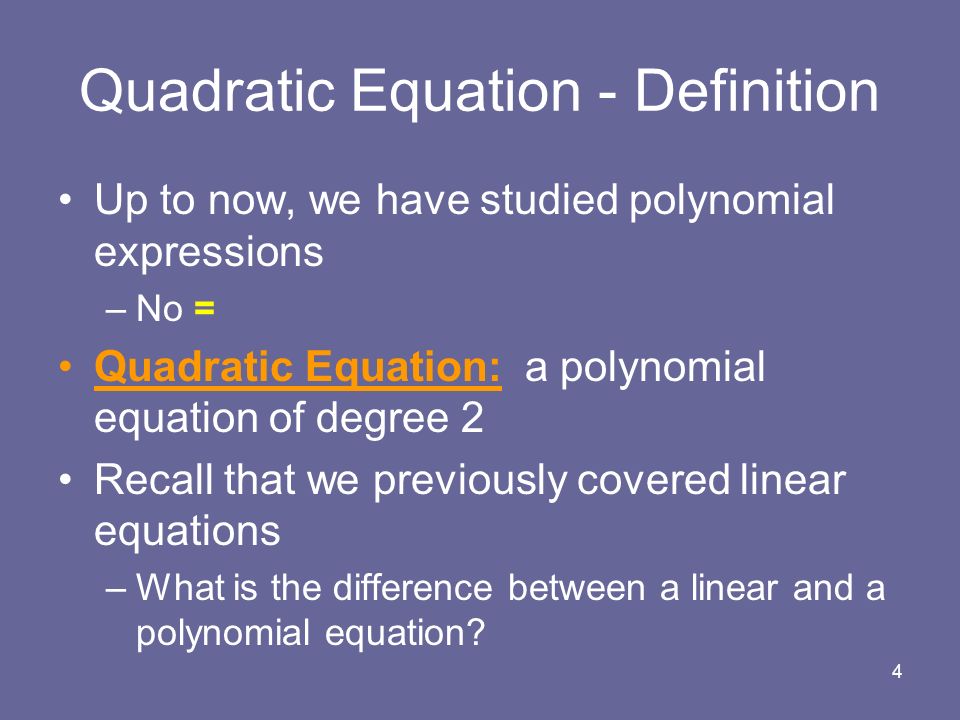 4 Quadratic Equation - Definition Up to now, we have studied polynomial expressions –No = Quadratic Equation: a polynomial equation of degree 2 Recall that we previously covered linear equations –What is the difference between a linear and a polynomial equation
