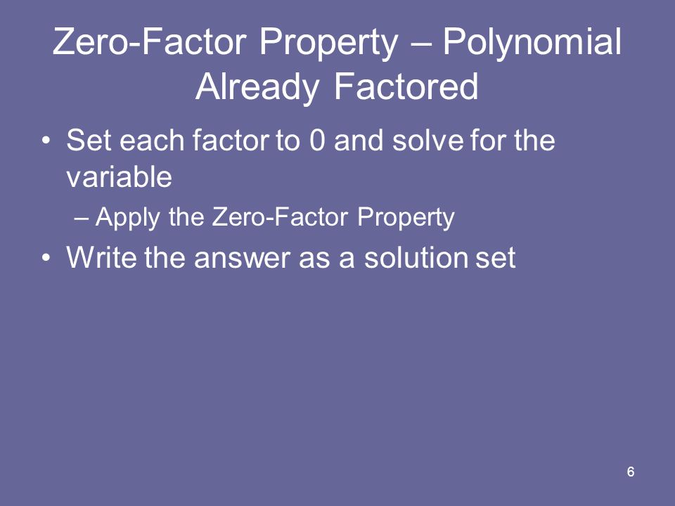 6 Zero-Factor Property – Polynomial Already Factored Set each factor to 0 and solve for the variable –Apply the Zero-Factor Property Write the answer as a solution set
