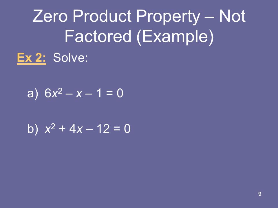 Zero Product Property – Not Factored (Example) Ex 2: Solve: a)6x 2 – x – 1 = 0 b)x 2 + 4x – 12 = 0 9