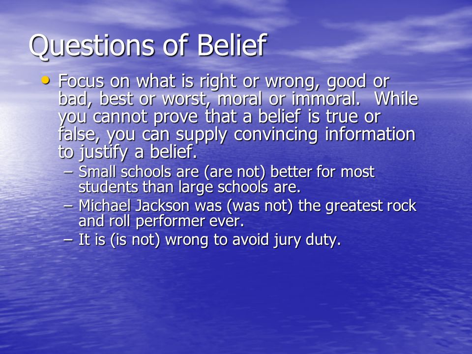 Questions of Belief Focus on what is right or wrong, good or bad, best or worst, moral or immoral.
