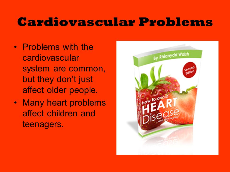 Cardiovascular Problems Problems with the cardiovascular system are common, but they don’t just affect older people.