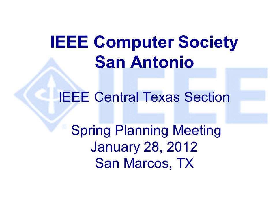 IEEE Computer Society San Antonio IEEE Central Texas Section Spring Planning Meeting January 28, 2012 San Marcos, TX