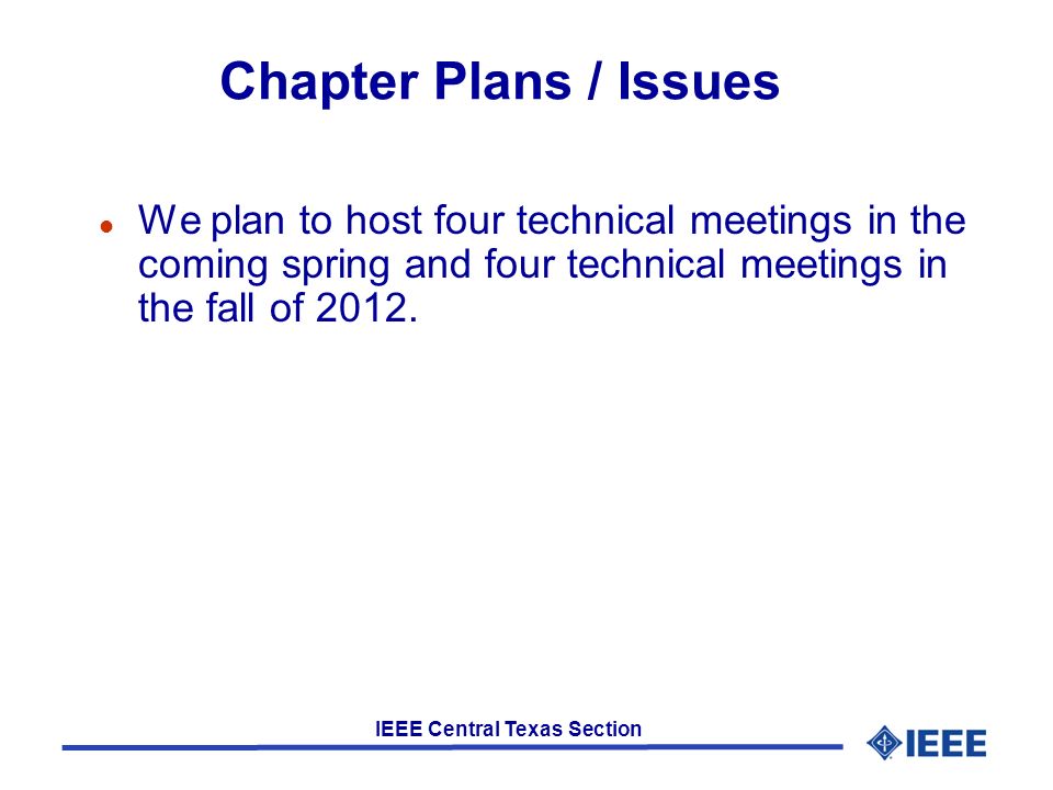IEEE Central Texas Section Chapter Plans / Issues l We plan to host four technical meetings in the coming spring and four technical meetings in the fall of 2012.