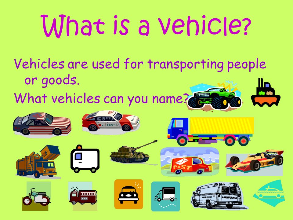 What is a vehicle Vehicles are used for transporting people or goods. What vehicles can you name