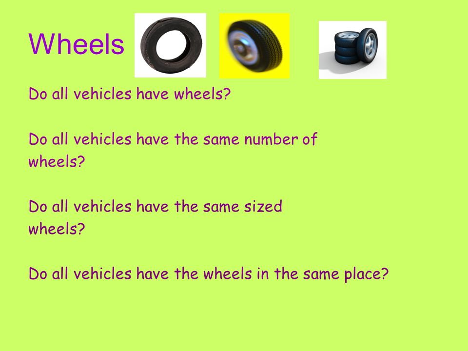 Wheels Do all vehicles have wheels. Do all vehicles have the same number of wheels.