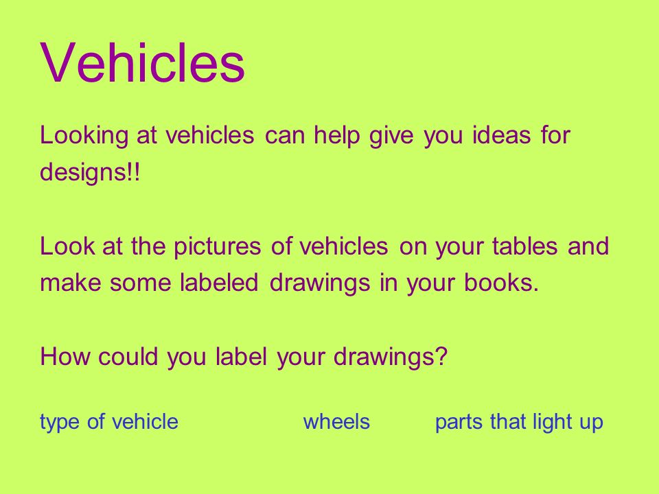 Vehicles Looking at vehicles can help give you ideas for designs!.