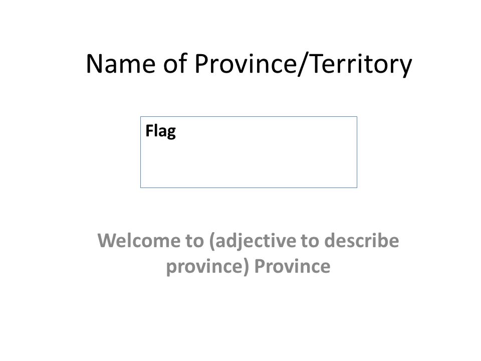 Name of Province/Territory Welcome to (adjective to describe province) Province Flag