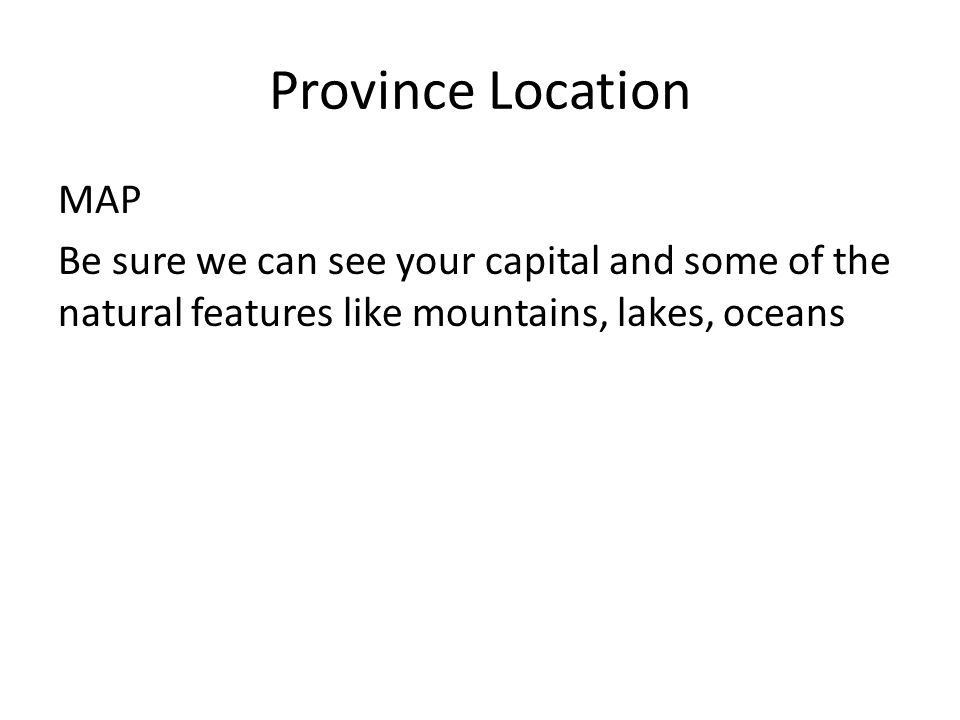 Province Location MAP Be sure we can see your capital and some of the natural features like mountains, lakes, oceans