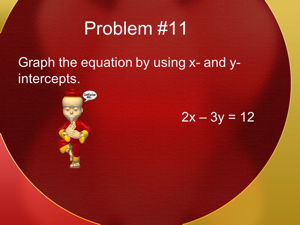 Problem #11 Graph the equation by using x- and y- intercepts. 2x – 3y = 12