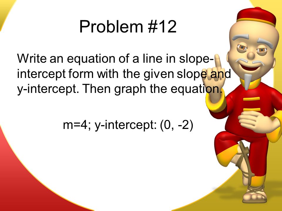 Problem #12 Write an equation of a line in slope- intercept form with the given slope and y-intercept.