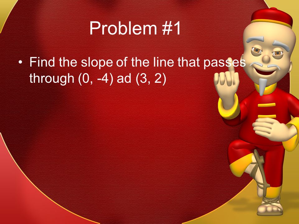 Problem #1 Find the slope of the line that passes through (0, -4) ad (3, 2)