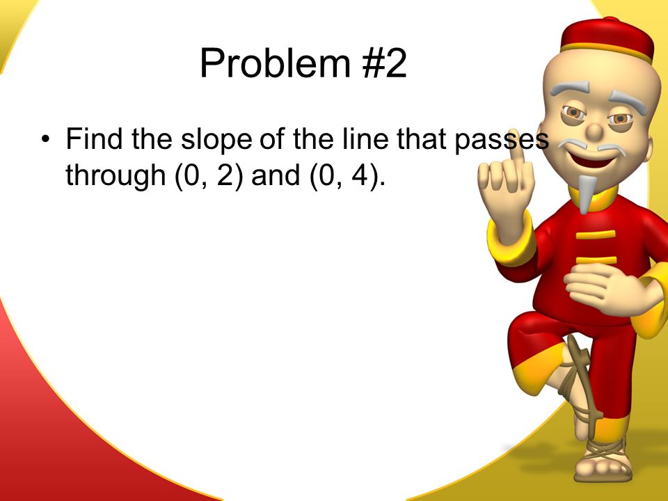 Problem #2 Find the slope of the line that passes through (0, 2) and (0, 4).