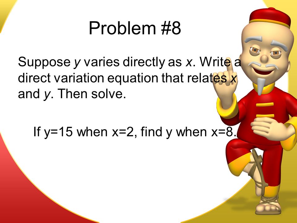 Problem #8 Suppose y varies directly as x. Write a direct variation equation that relates x and y.