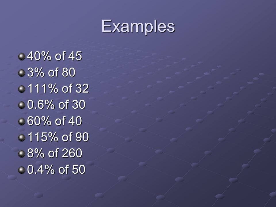 Examples 40% of 45 3% of % of % of 30 60% of % of 90 8% of % of 50