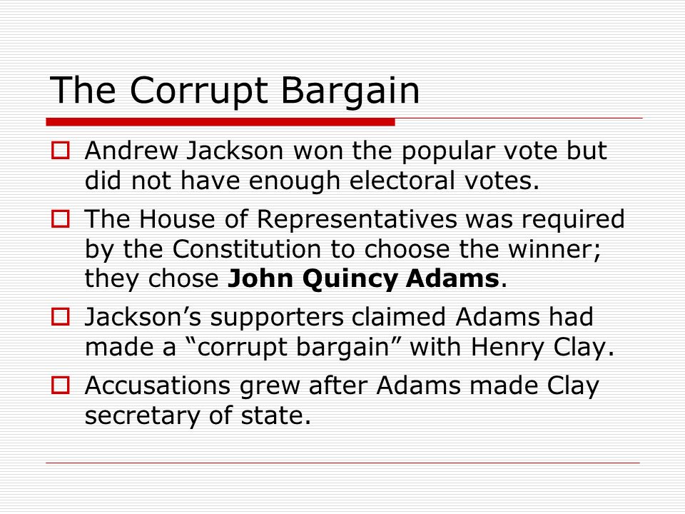 The Corrupt Bargain  Andrew Jackson won the popular vote but did not have enough electoral votes.