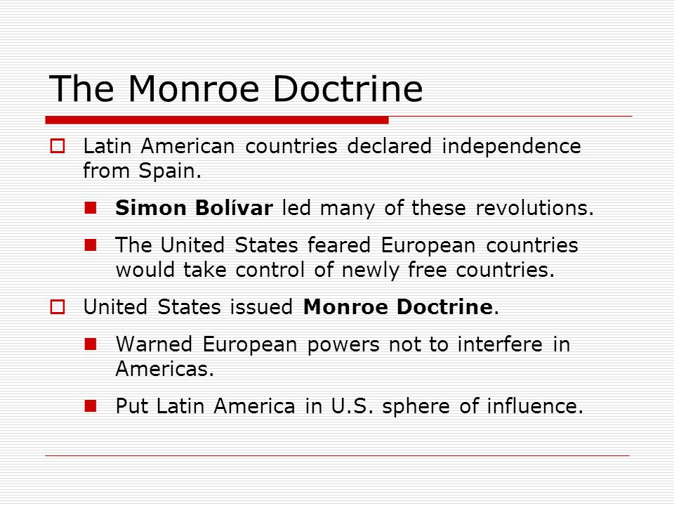The Monroe Doctrine  Latin American countries declared independence from Spain.