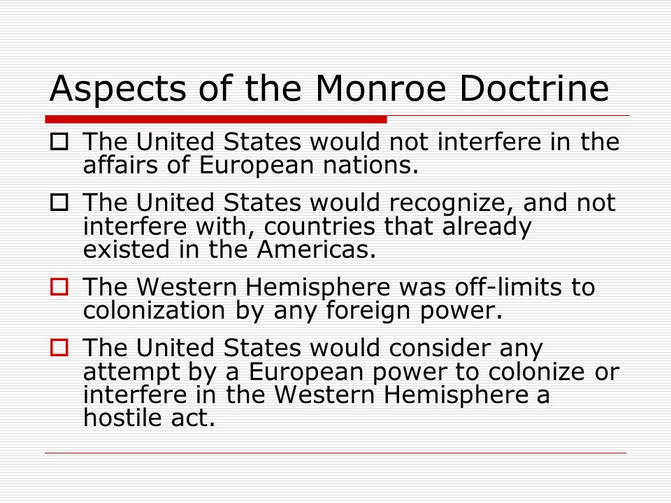 Aspects of the Monroe Doctrine  The United States would not interfere in the affairs of European nations.