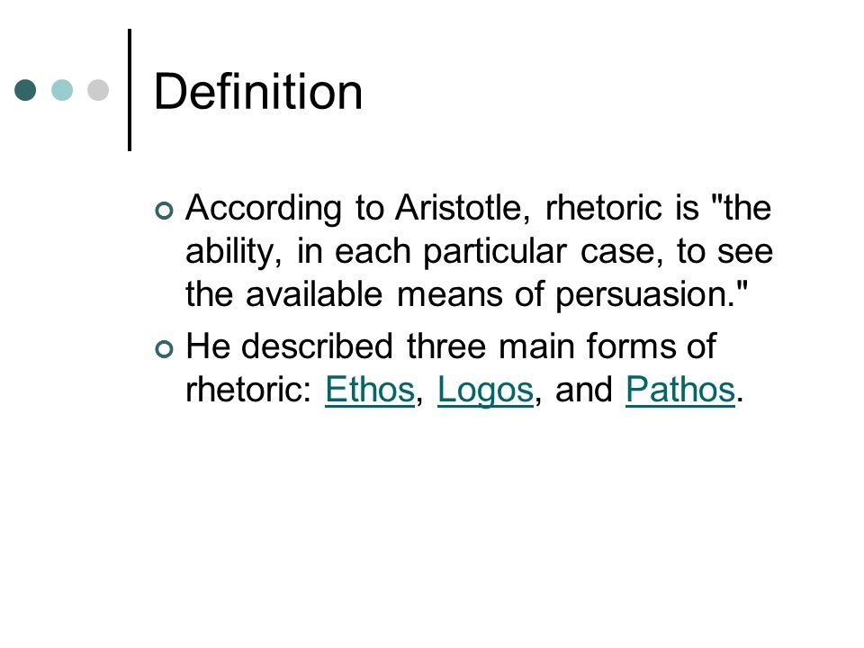 Definition According to Aristotle, rhetoric is the ability, in each particular case, to see the available means of persuasion. He described three main forms of rhetoric: Ethos, Logos, and Pathos.EthosLogosPathos