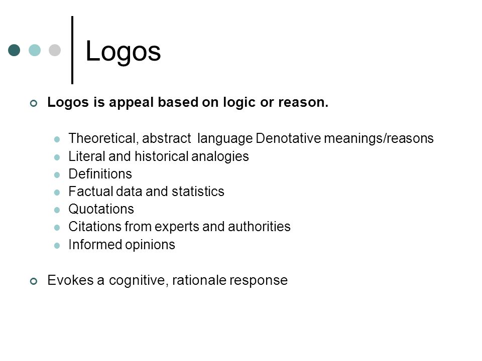Logos Logos is appeal based on logic or reason.