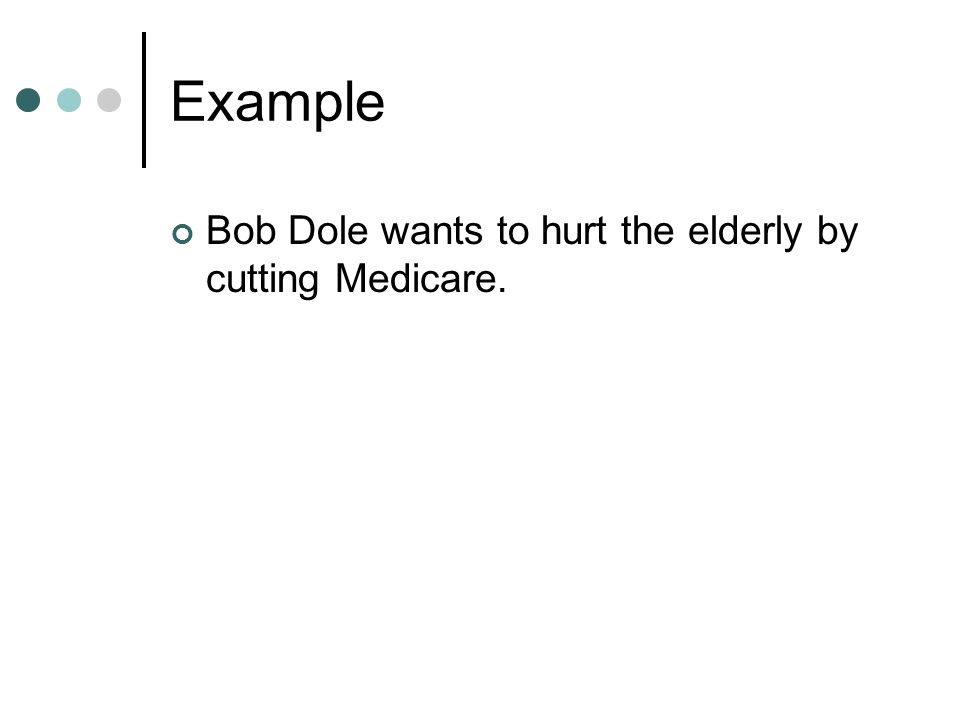 Example Bob Dole wants to hurt the elderly by cutting Medicare.
