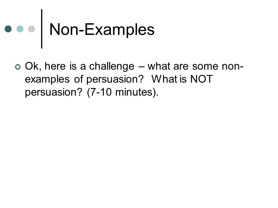 Non-Examples Ok, here is a challenge – what are some non- examples of persuasion.