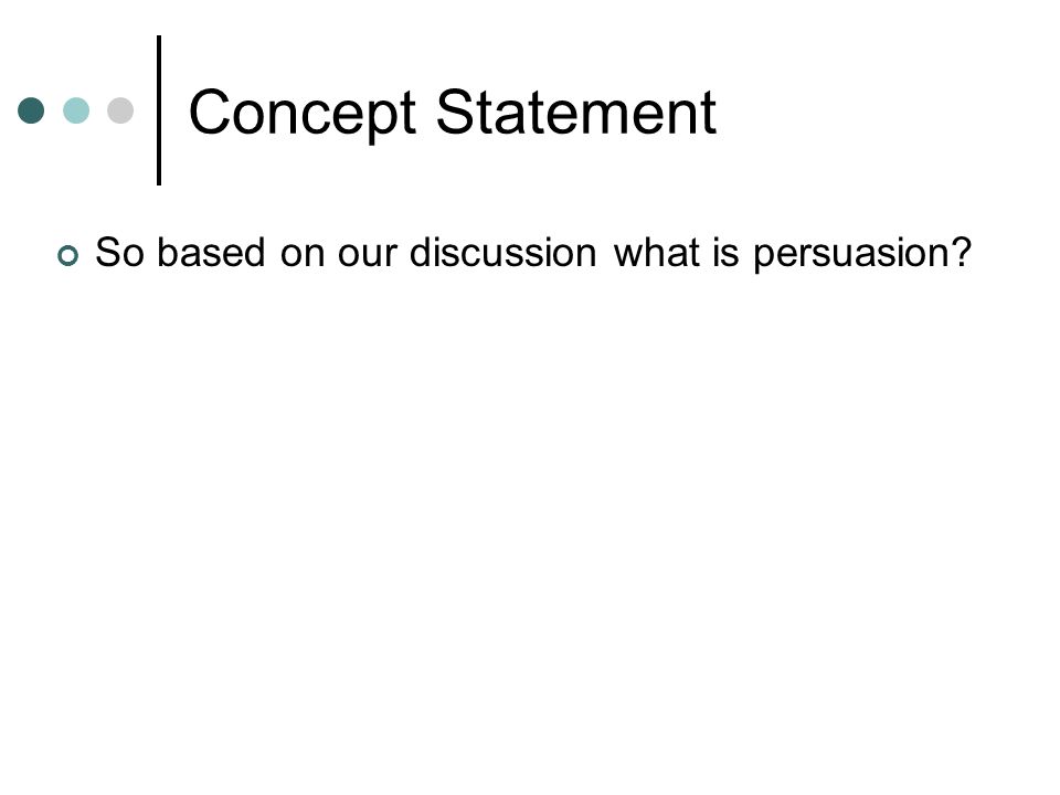 Concept Statement So based on our discussion what is persuasion