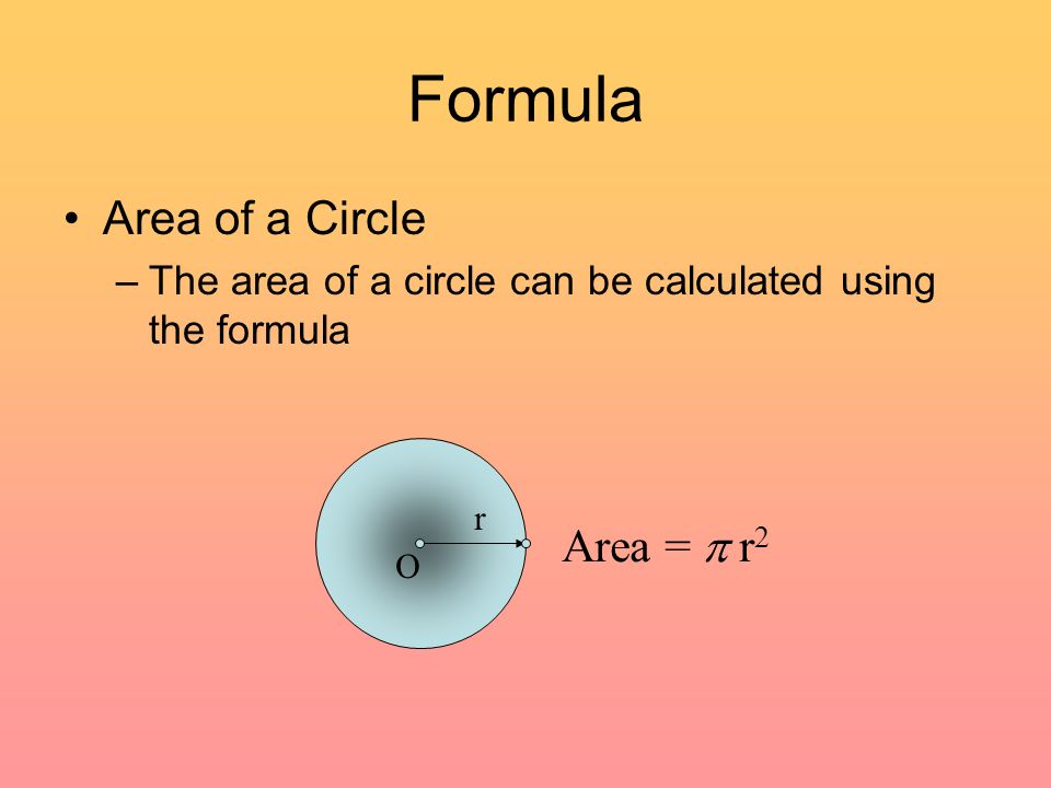 Formula Area of a Circle –The area of a circle can be calculated using the formula r O Area =  r 2