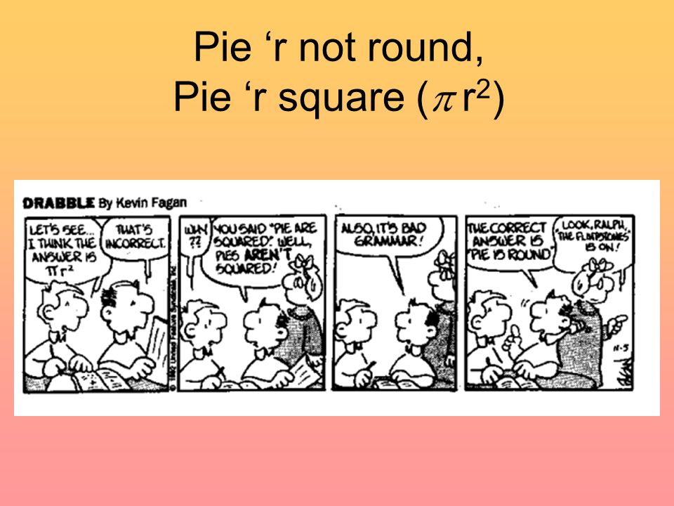 Pie ‘r not round, Pie ‘r square (  r 2 )